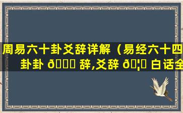 周易六十卦爻辞详解（易经六十四卦卦 🐞 辞,爻辞 🦈 白话全解）